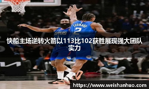 快船主场逆转火箭以113比102获胜展现强大团队实力