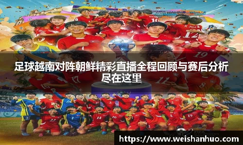 足球越南对阵朝鲜精彩直播全程回顾与赛后分析尽在这里